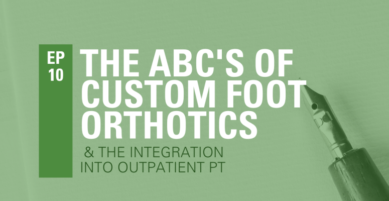 Episode 10: The ABC of Custom Foot Orthotics and the Integration into Outpatient Physical Therapy