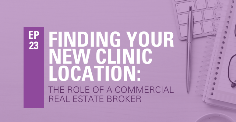 Episode 23: The Role of a Commercial Real Estate Agent in Helping You Find and Secure Your New Clinic Location