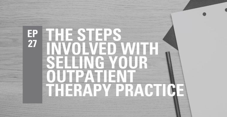 Episode 27: The Steps Involved With Selling Your Outpatient Therapy Practice