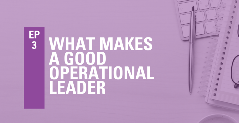 Episode 3: What Makes A Good Operational Leader