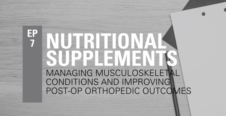 Episode 7: Nutritional supplements to assist in the management of Musculoskeletal conditions and improve post-operative orthopedic outcomes